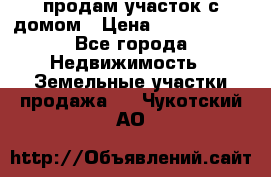 продам участок с домом › Цена ­ 1 200 000 - Все города Недвижимость » Земельные участки продажа   . Чукотский АО